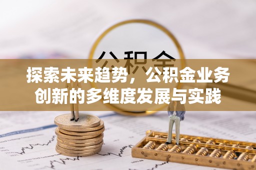 南昌探索未来趋势，公积金业务创新的多维度发展与实践