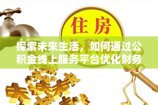 南昌探索未来生活，如何通过公积金线上服务平台优化财务管理
