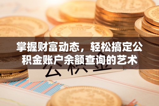 南昌掌握财富动态，轻松搞定公积金账户余额查询的艺术