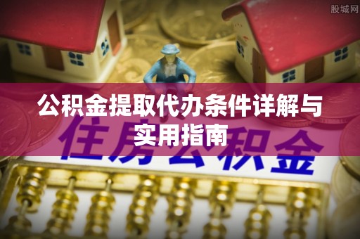 南昌公积金提取代办条件详解与实用指南