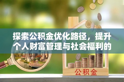 南昌探索公积金优化路径，提升个人财富管理与社会福利的双赢之道