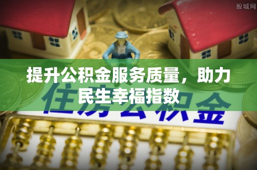 南昌提升公积金服务质量，助力民生幸福指数