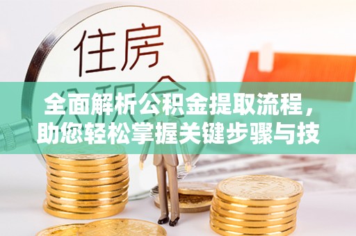 南昌全面解析公积金提取流程，助您轻松掌握关键步骤与技巧