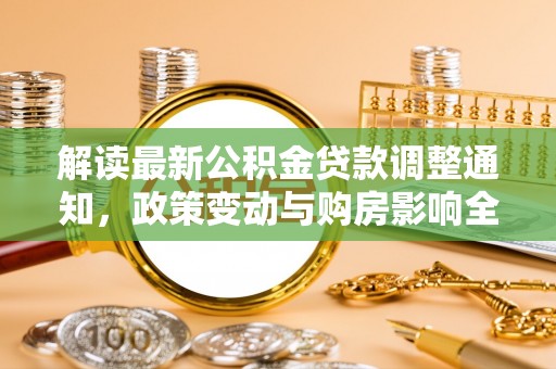 南昌解读最新公积金贷款调整通知，政策变动与购房影响全解析
