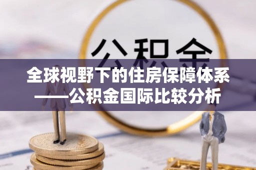 南昌全球视野下的住房保障体系——公积金国际比较分析