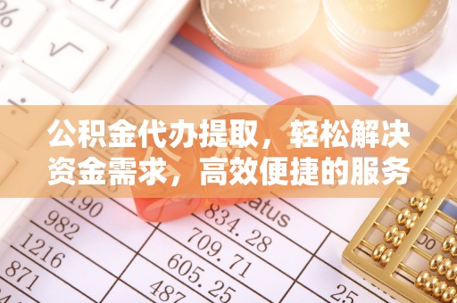 南昌公积金代办提取，轻松解决资金需求，高效便捷的服务选择