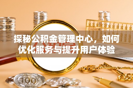 南昌探秘公积金管理中心，如何优化服务与提升用户体验