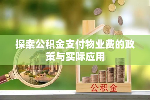 南昌探索公积金支付物业费的政策与实际应用