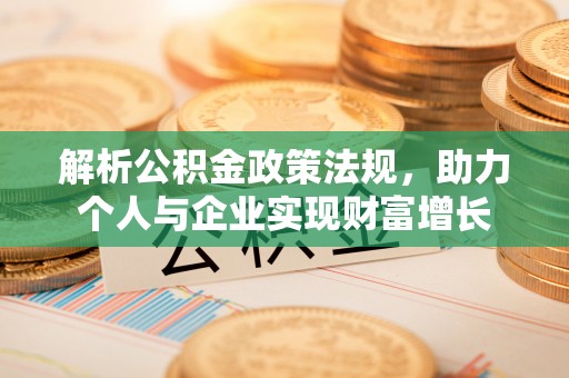 南昌解析公积金政策法规，助力个人与企业实现财富增长