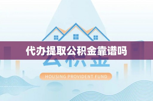 南昌代办提取公积金靠谱吗