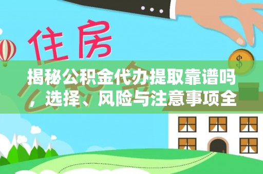 南昌揭秘公积金代办提取靠谱吗，选择、风险与注意事项全解析