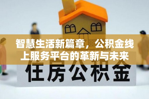 南昌智慧生活新篇章，公积金线上服务平台的革新与未来