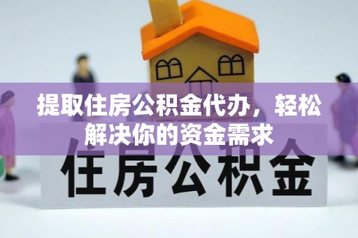 南昌提取住房公积金代办，轻松解决你的资金需求