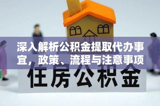 南昌深入解析公积金提取代办事宜，政策、流程与注意事项全攻略