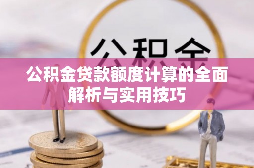 南昌公积金贷款额度计算的全面解析与实用技巧