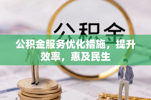 南昌公积金服务优化措施，提升效率，惠及民生