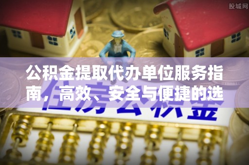南昌公积金提取代办单位服务指南，高效、安全与便捷的选择
