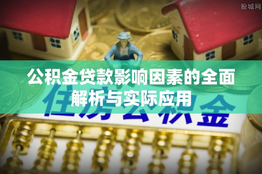 南昌公积金贷款影响因素的全面解析与实际应用
