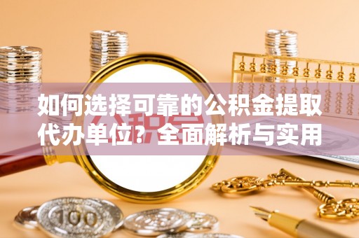 南昌如何选择可靠的公积金提取代办单位？全面解析与实用指南