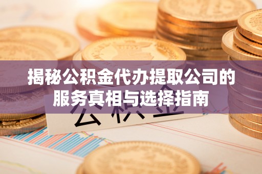南昌揭秘公积金代办提取公司的服务真相与选择指南