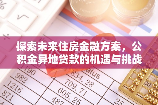 南昌探索未来住房金融方案，公积金异地贷款的机遇与挑战