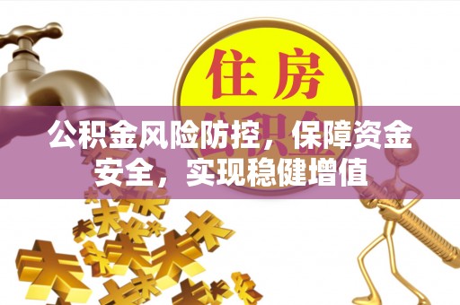 南昌公积金风险防控，保障资金安全，实现稳健增值