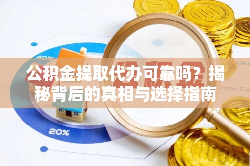南昌公积金提取代办可靠吗？揭秘背后的真相与选择指南