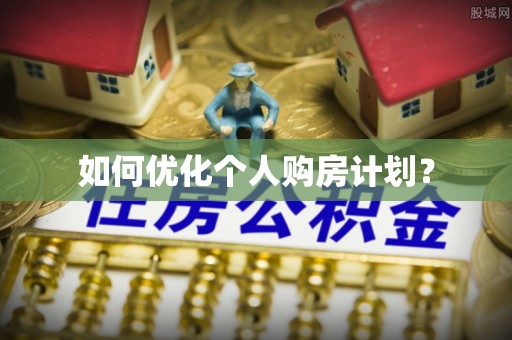南昌如何优化个人购房计划？