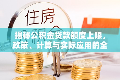 南昌揭秘公积金贷款额度上限，政策、计算与实际应用的全面解析