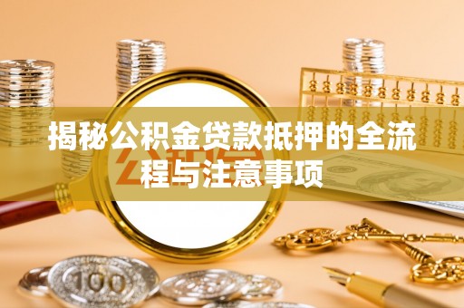 南昌揭秘公积金贷款抵押的全流程与注意事项