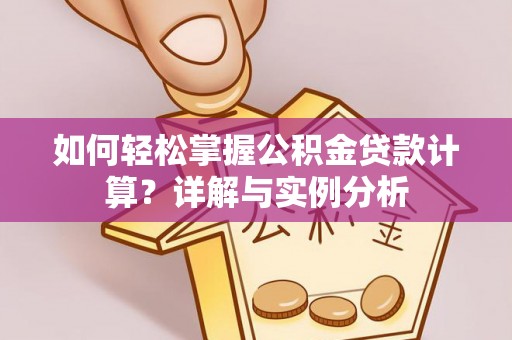 南昌如何轻松掌握公积金贷款计算？详解与实例分析