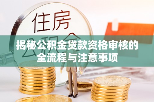 南昌揭秘公积金贷款资格审核的全流程与注意事项