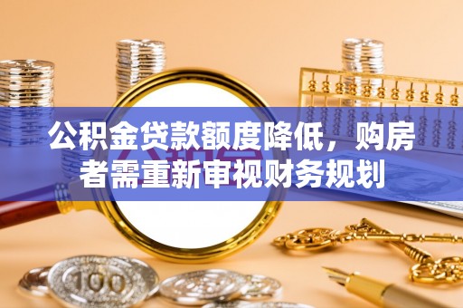 南昌公积金贷款额度降低，购房者需重新审视财务规划