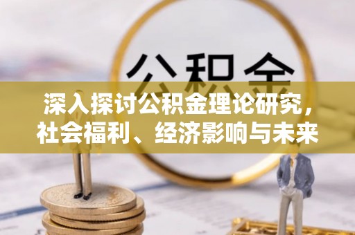 南昌深入探讨公积金理论研究，社会福利、经济影响与未来展望