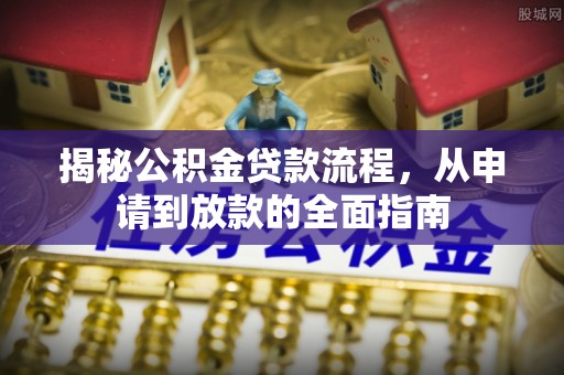 南昌揭秘公积金贷款流程，从申请到放款的全面指南