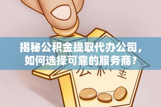 南昌揭秘公积金提取代办公司，如何选择可靠的服务商？
