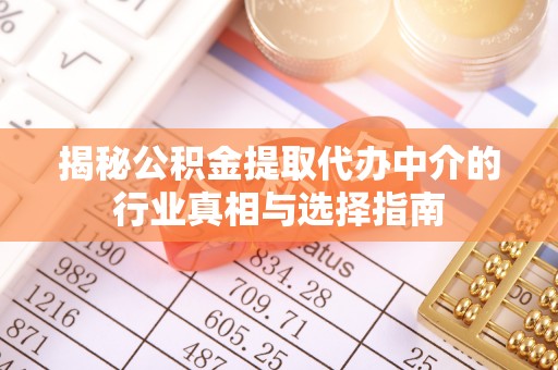 南昌揭秘公积金提取代办中介的行业真相与选择指南