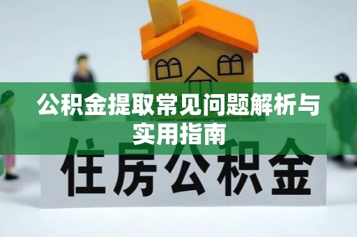 南昌公积金提取常见问题解析与实用指南