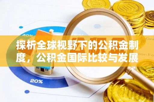 南昌探析全球视野下的公积金制度，公积金国际比较与发展趋势