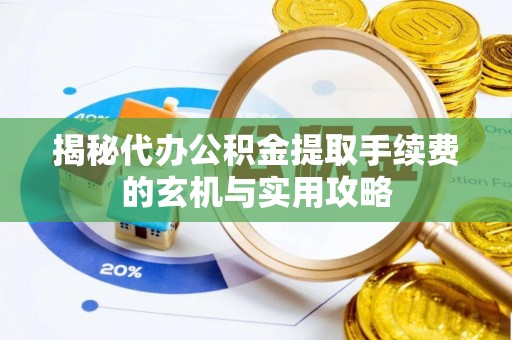 南昌揭秘代办公积金提取手续费的玄机与实用攻略