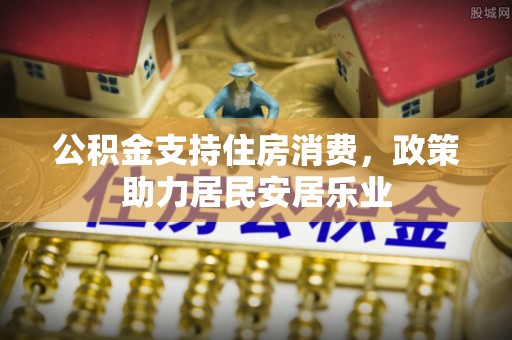 南昌公积金支持住房消费，政策助力居民安居乐业