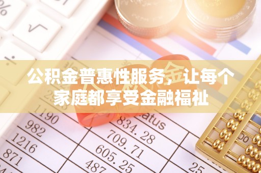南昌公积金普惠性服务，让每个家庭都享受金融福祉