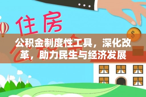 南昌公积金制度性工具，深化改革，助力民生与经济发展
