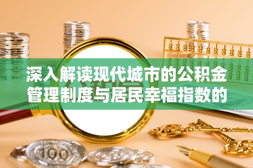 南昌深入解读现代城市的公积金管理制度与居民幸福指数的关联
