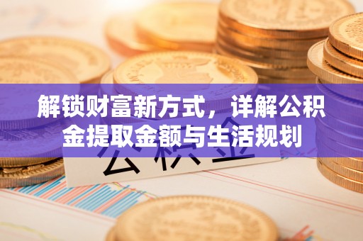 南昌解锁财富新方式，详解公积金提取金额与生活规划