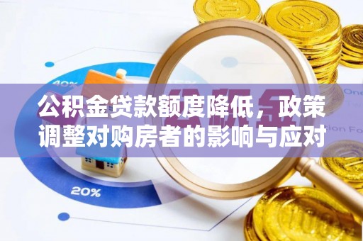 南昌公积金贷款额度降低，政策调整对购房者的影响与应对策略