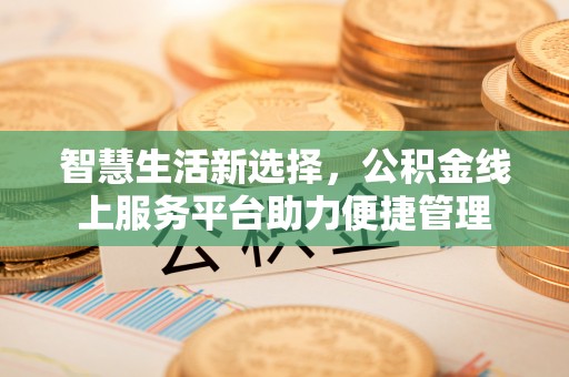 南昌智慧生活新选择，公积金线上服务平台助力便捷管理