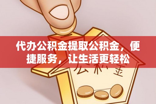 南昌代办公积金提取公积金，便捷服务，让生活更轻松
