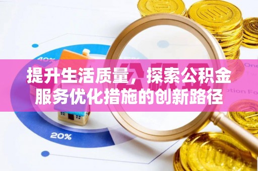 南昌提升生活质量，探索公积金服务优化措施的创新路径