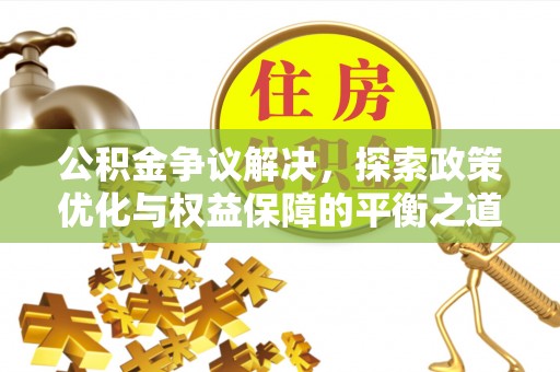 南昌公积金争议解决，探索政策优化与权益保障的平衡之道